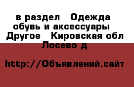  в раздел : Одежда, обувь и аксессуары » Другое . Кировская обл.,Лосево д.